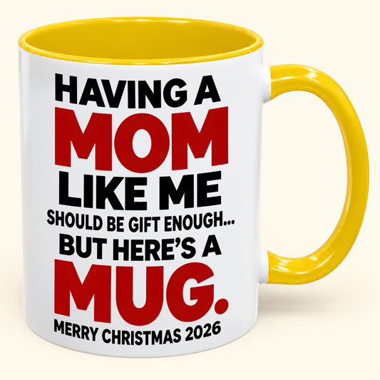 Having Me Like Your Mother Is Gift Enough - Funny Christmas 2026 - Gift Accent Coffee Mug From Mom (SKU2610-392)