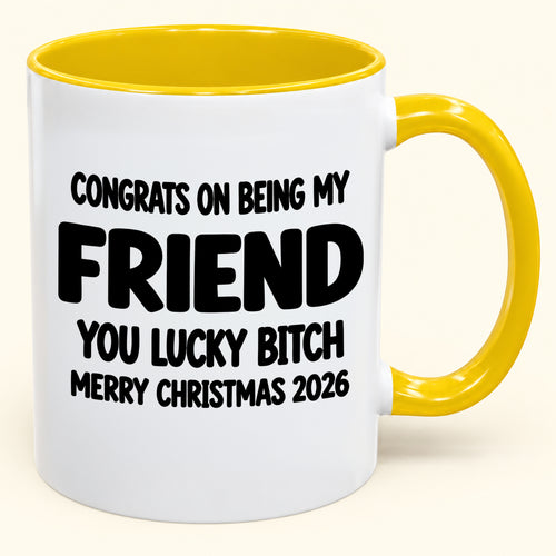 CONGRATS ON BEING MY FRIEND YOU LUCKY BITCH - Funny Christmas 2026 - Gift Accent Coffee Mug (SKU2610-812)