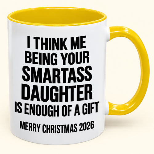 I THINK ME BEING YOUR SMARTASS DAUGHTER IS ENOUGH OF A GIFT - Funny Christmas 2026 - Gift Accent Coffee Mug (SKU2610-448)