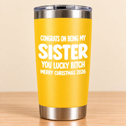CONGRATS ON BEING MY SISTER  YOU LUCKY BITCH - Funny Christmas Gift - Stainless Steel Tumbler A02-011 (SKU3D2610-844)
